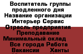 Воспитатель группы продленного дня › Название организации ­ Интерьер-Сервис › Отрасль предприятия ­ Преподавание › Минимальный оклад ­ 1 - Все города Работа » Вакансии   . Ханты-Мансийский,Ханты-Мансийск г.